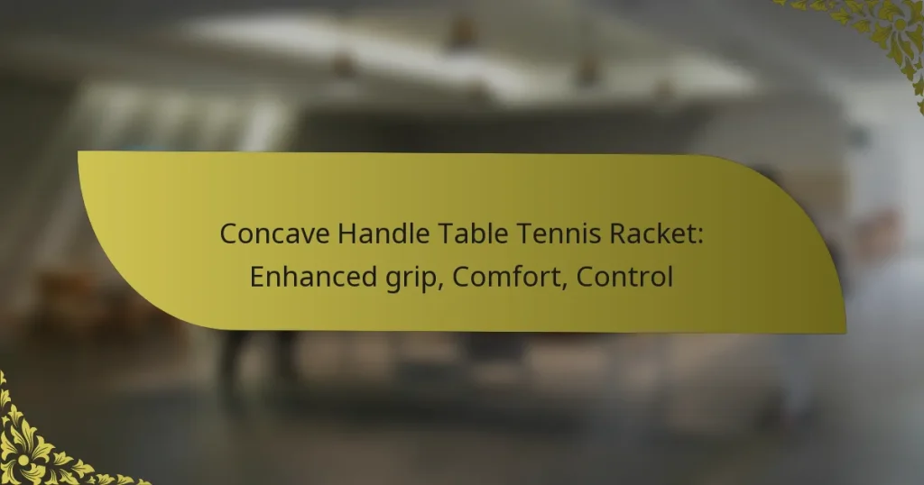 Concave Handle Table Tennis Racket: Enhanced grip, Comfort, Control