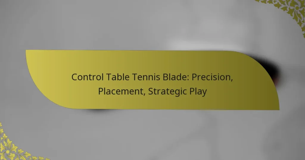 Control Table Tennis Blade: Precision, Placement, Strategic Play