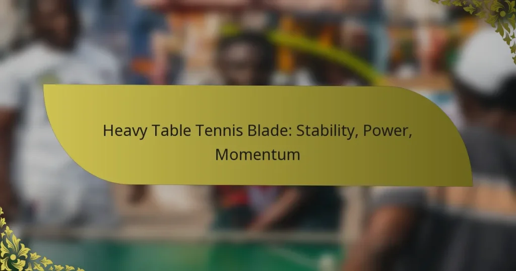 Heavy Table Tennis Blade: Stability, Power, Momentum