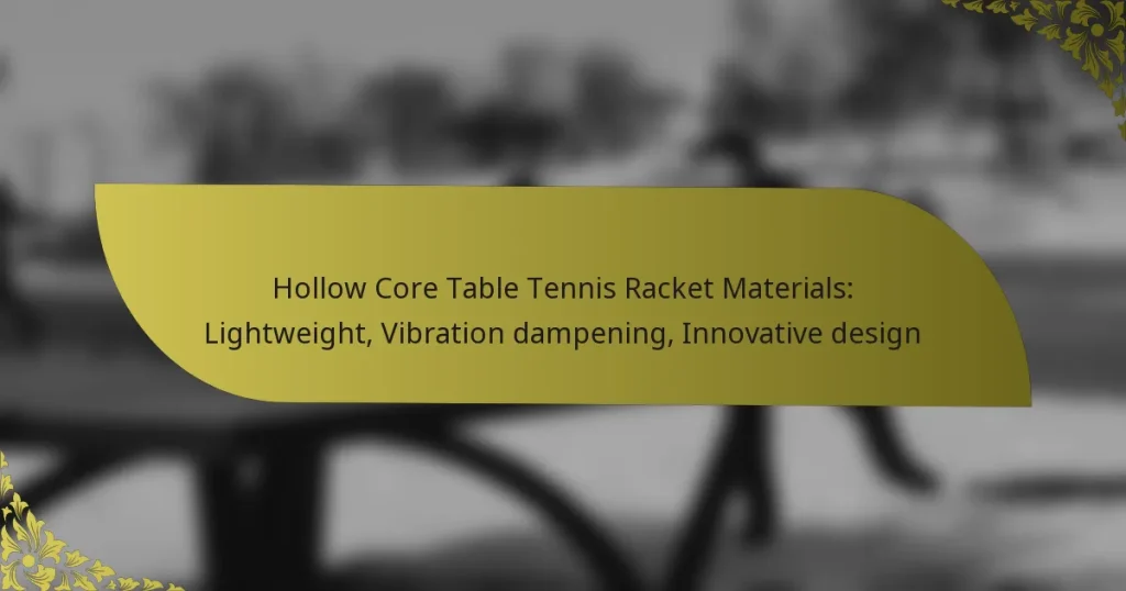 Hollow Core Table Tennis Racket Materials: Lightweight, Vibration dampening, Innovative design