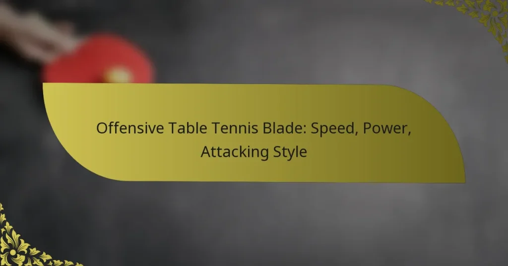 Offensive Table Tennis Blade: Speed, Power, Attacking Style