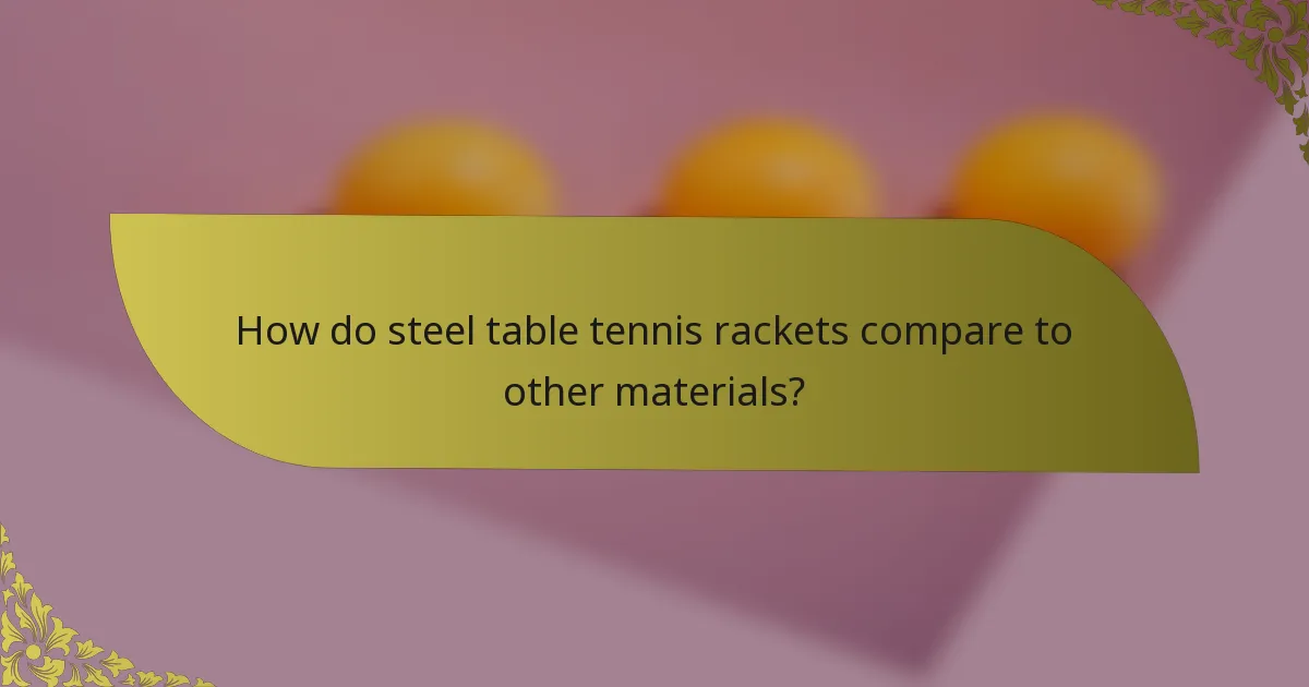 How do steel table tennis rackets compare to other materials?