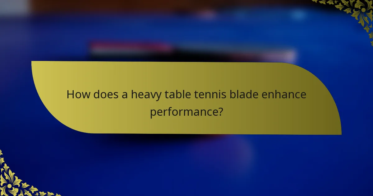 How does a heavy table tennis blade enhance performance?