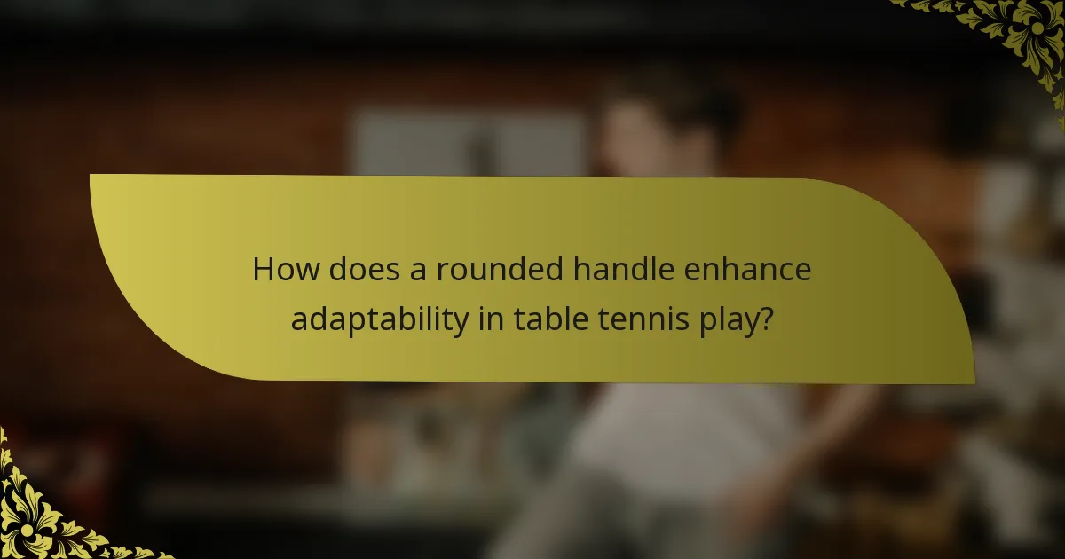 How does a rounded handle enhance adaptability in table tennis play?