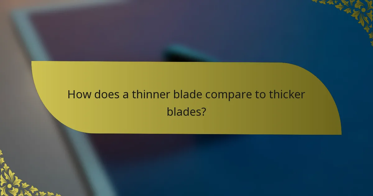 How does a thinner blade compare to thicker blades?