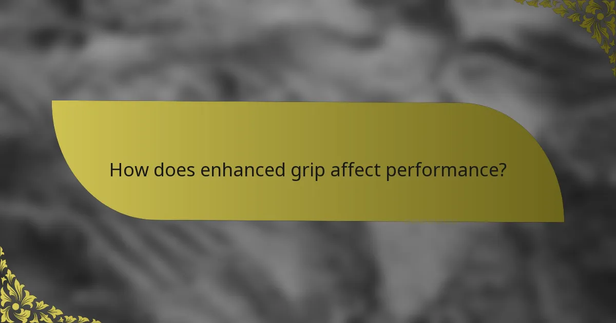 How does enhanced grip affect performance?