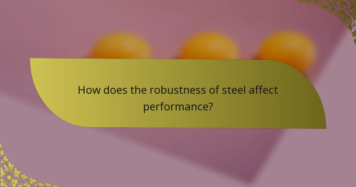 How does the robustness of steel affect performance?