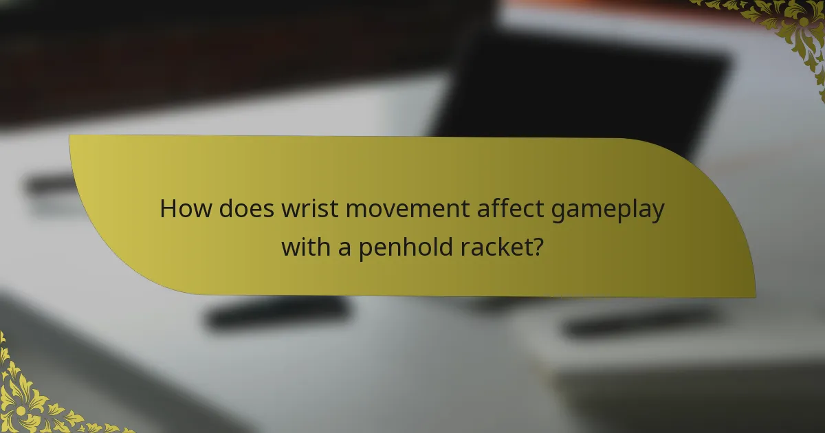How does wrist movement affect gameplay with a penhold racket?