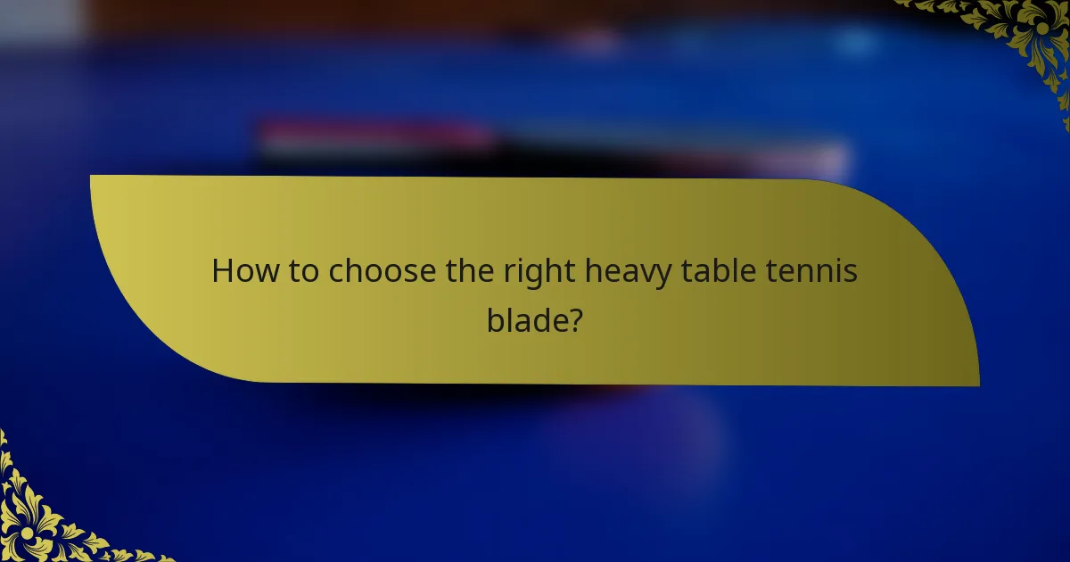 How to choose the right heavy table tennis blade?