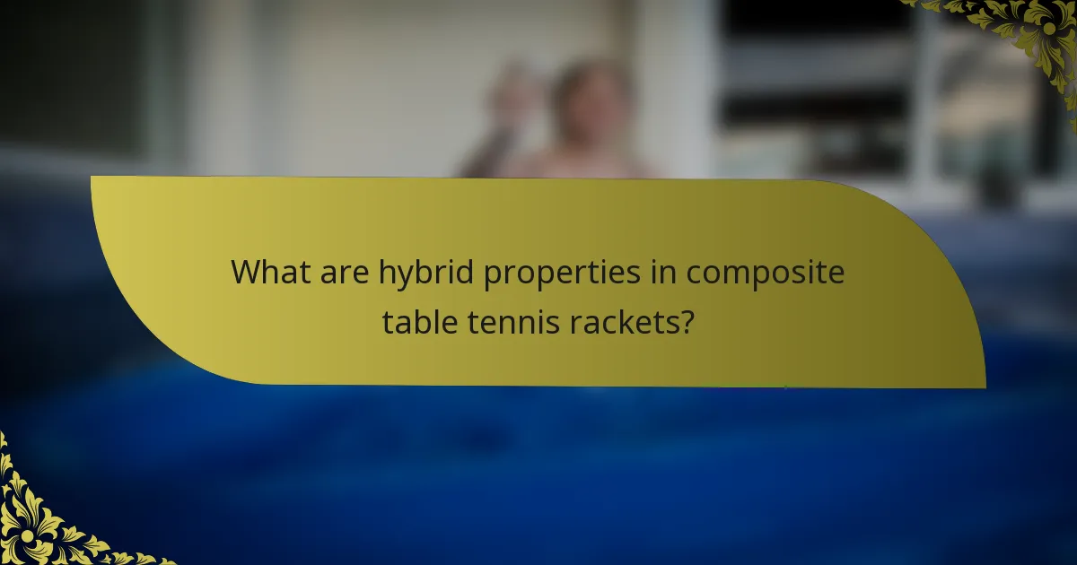 What are hybrid properties in composite table tennis rackets?