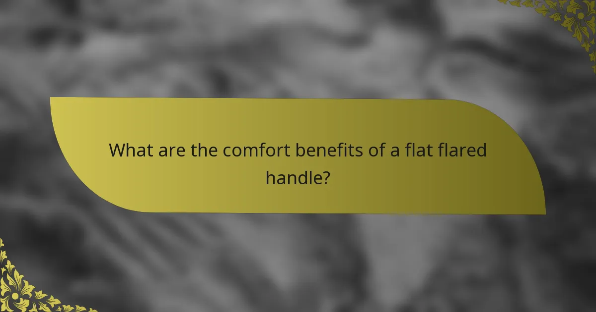 What are the comfort benefits of a flat flared handle?