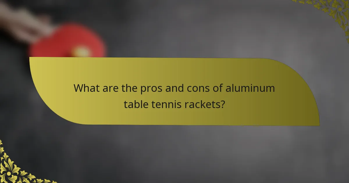 What are the pros and cons of aluminum table tennis rackets?