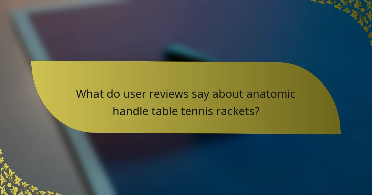What do user reviews say about anatomic handle table tennis rackets?
