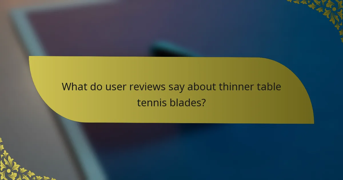 What do user reviews say about thinner table tennis blades?