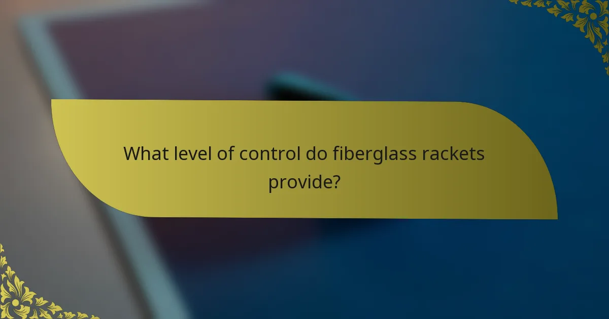 What level of control do fiberglass rackets provide?