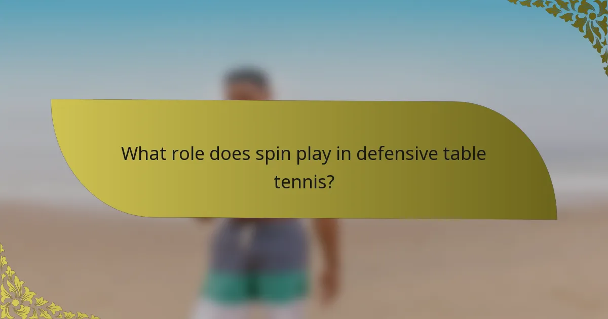 What role does spin play in defensive table tennis?