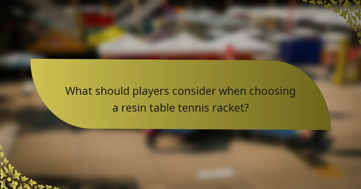 What should players consider when choosing a resin table tennis racket?