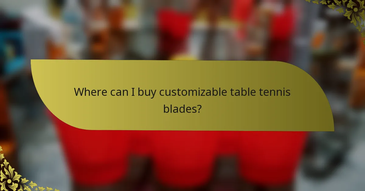 Where can I buy customizable table tennis blades?