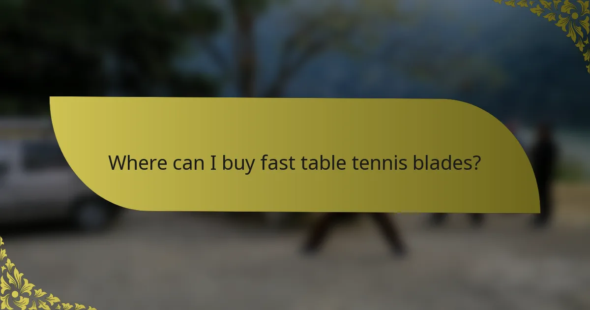 Where can I buy fast table tennis blades?