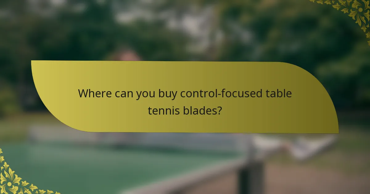 Where can you buy control-focused table tennis blades?